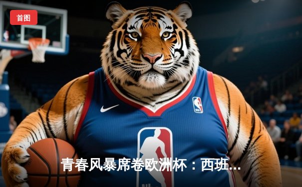 青春风暴席卷欧洲杯：西班牙3-0克罗地亚，亚马尔创纪录闪耀柏林