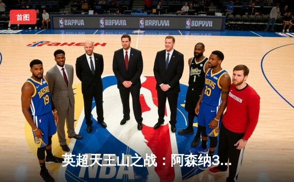 英超天王山之战：阿森纳3-1逆转利物浦，萨卡传射建功改写争冠格局